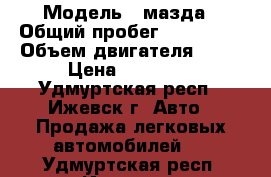  › Модель ­ мазда › Общий пробег ­ 140 000 › Объем двигателя ­ 16 › Цена ­ 70 000 - Удмуртская респ., Ижевск г. Авто » Продажа легковых автомобилей   . Удмуртская респ.,Ижевск г.